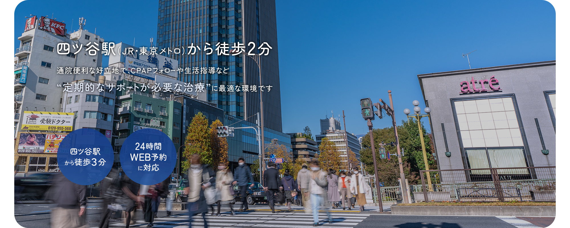 四ツ谷駅（JR・東京メトロ）から徒歩2分 通院便利な好立地で、CPAPフォローや生活指導など“定期的なサポートが必要な治療”に最適な環境です 四ツ谷駅から徒歩３分 24時間WEB予約に対応